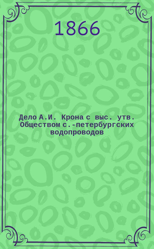 Дело А.И. Крона с выс. утв. Обществом с.-петербургских водопроводов