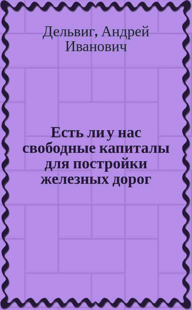 Есть ли у нас свободные капиталы для постройки железных дорог : Чит. в заседании Отд-ния статистики И.Р. Геогр. общ. 10 дек