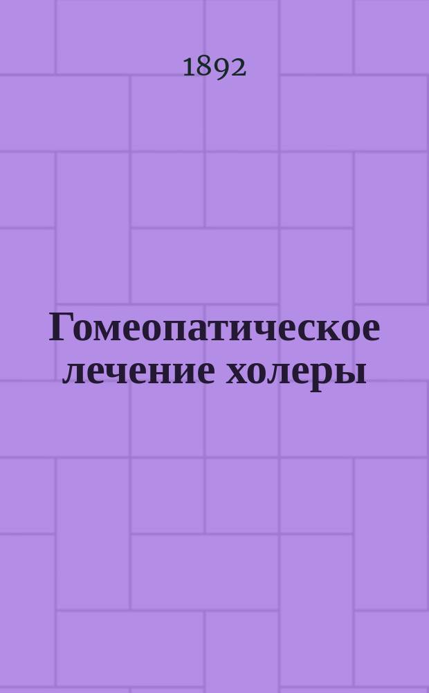 Гомеопатическое лечение холеры : Крат. руководство для врачей и неврачей