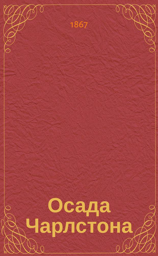 Осада Чарлстона : Инж. и арт. действия федер. армии под Чарлстоном в 1863 г. С хромолитогр. карт. Чарлстон. рейда и тремя пл. Вып. 2 : Журнал осадных работ, произведенных под начальством майора Брукса