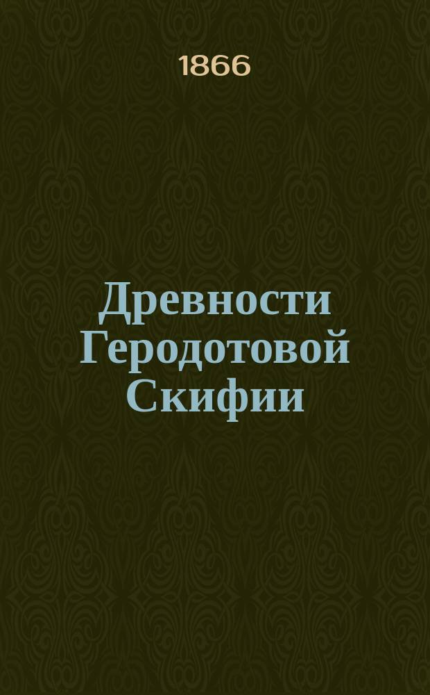 Древности Геродотовой Скифии : Сб. описаний археолог. раскопок и находок в черномор. степях. Вып. 1