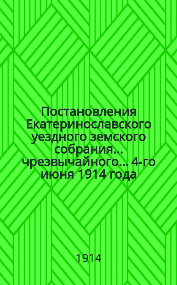 Постановления Екатеринославского уездного земского собрания... чрезвычайного... 4-го июня 1914 года