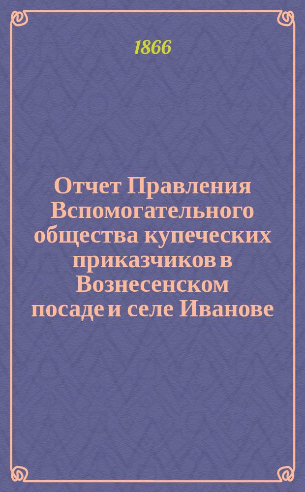 Отчет Правления Вспомогательного общества купеческих приказчиков в Вознесенском посаде и селе Иванове...