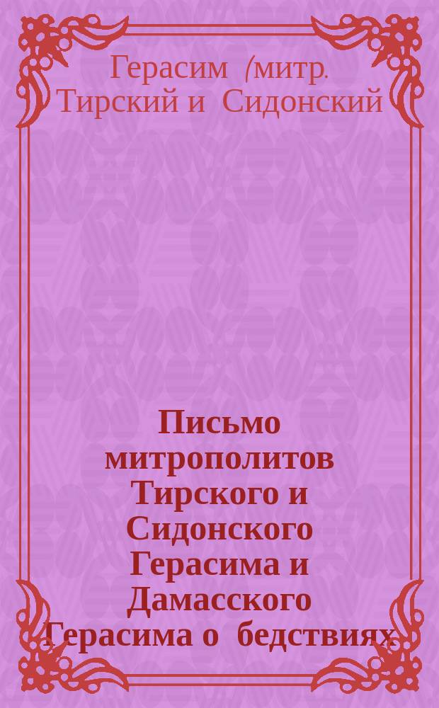 Письмо митрополитов Тирского и Сидонского Герасима и Дамасского Герасима о бедствиях, опасностях и нуждах православных христиан на Востоке, и о приглашении благотворителей к пожертвованиям в пользу страждущих восточных христиан