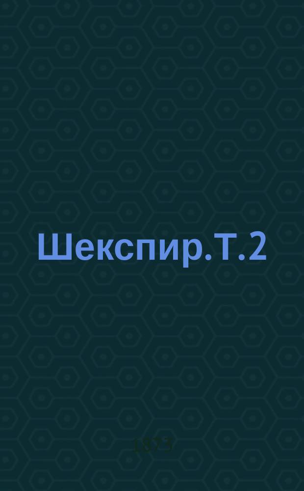 Шекспир. Т. 2 : Ромео и Джульетта ; Венецианский купец ; Ричард III ; Ричард II ; Генрих IV ; Генрих V ; Король Иоанн ; Виндзорские кумушки