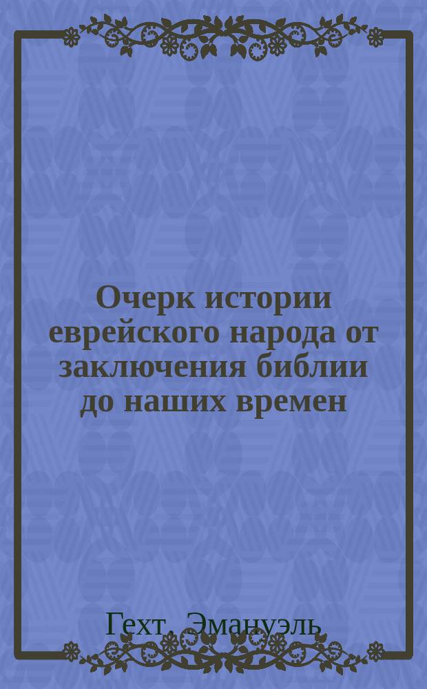 Очерк истории еврейского народа от заключения библии до наших времен : Пер. с нем., с некоторыми изм