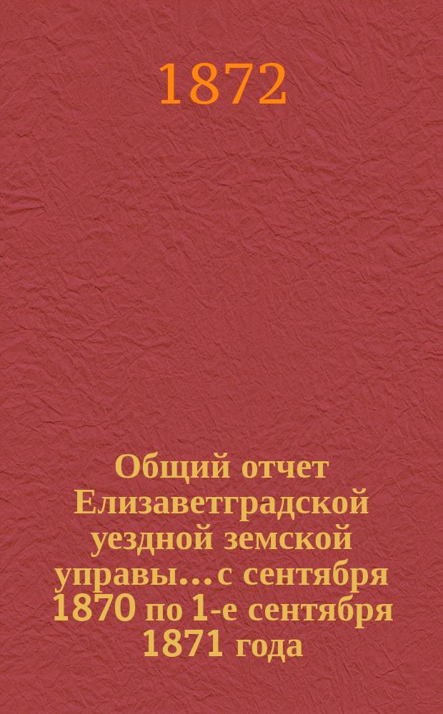 Общий отчет Елизаветградской уездной земской управы... с сентября 1870 по 1-е сентября 1871 года