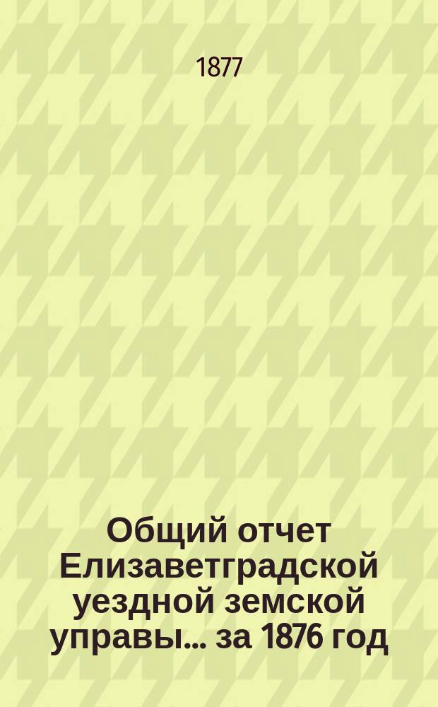 Общий отчет Елизаветградской уездной земской управы... за 1876 год