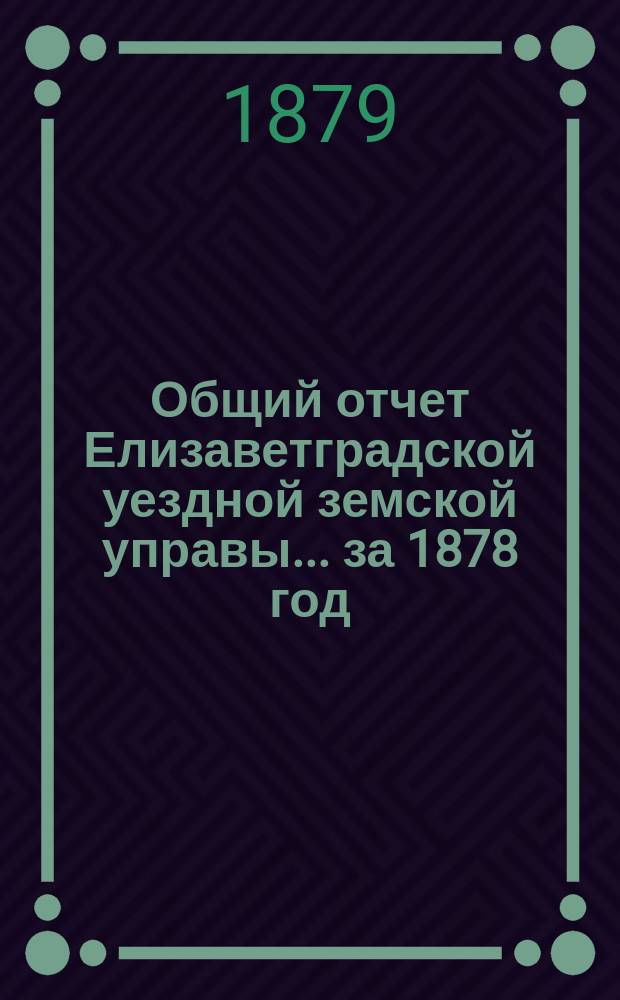 Общий отчет Елизаветградской уездной земской управы... за 1878 год
