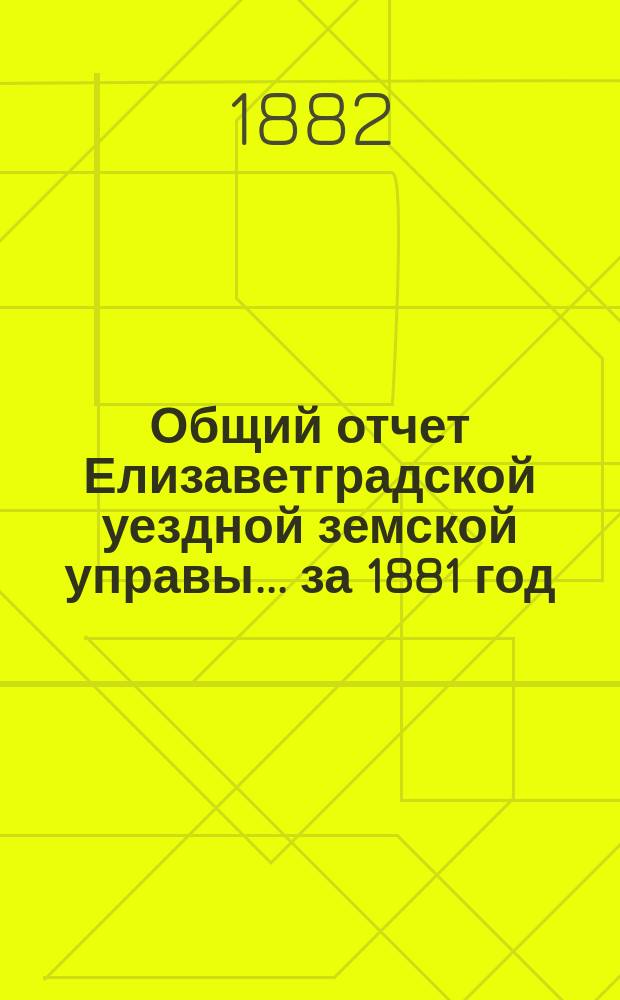 Общий отчет Елизаветградской уездной земской управы... за 1881 год