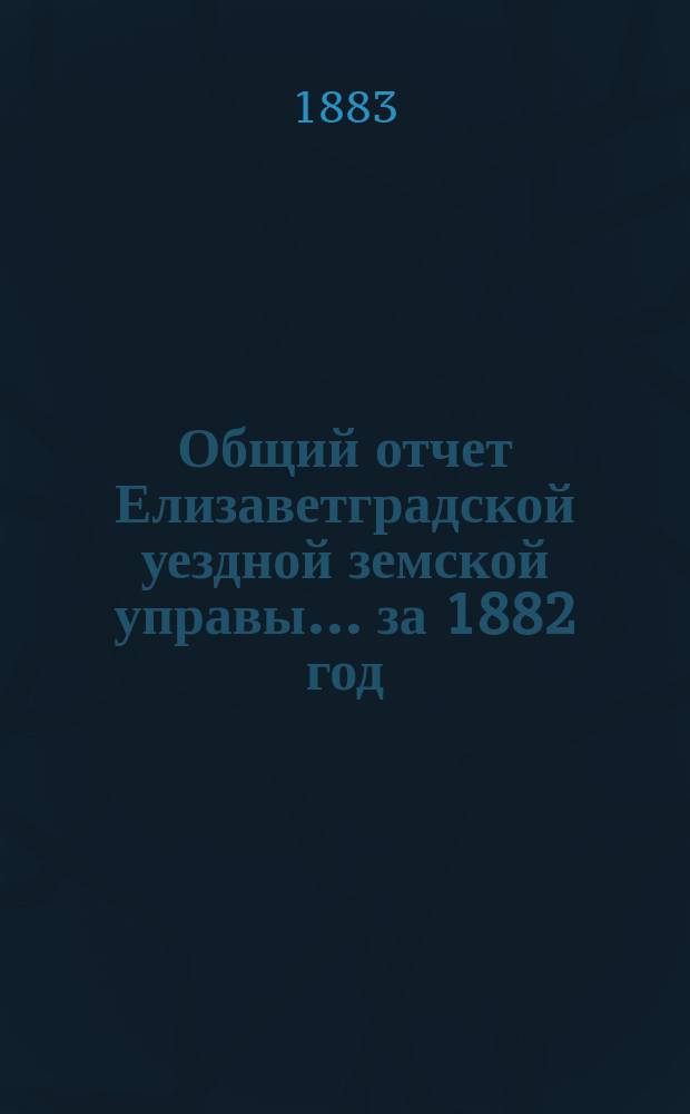 Общий отчет Елизаветградской уездной земской управы... за 1882 год