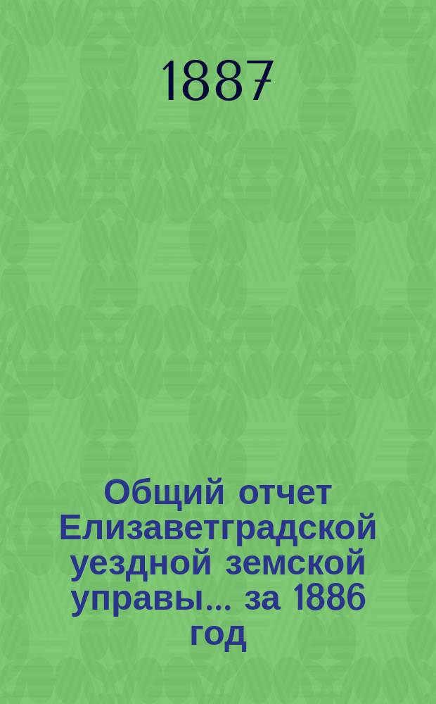 Общий отчет Елизаветградской уездной земской управы... за 1886 год
