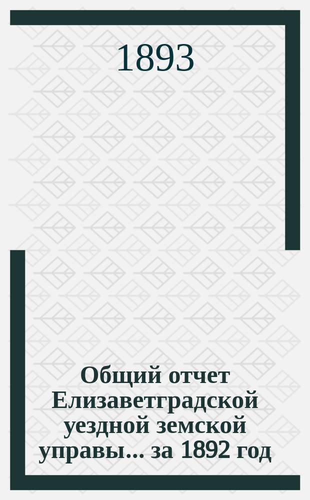 Общий отчет Елизаветградской уездной земской управы... за 1892 год