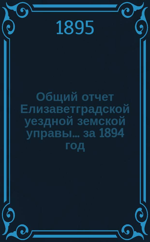 Общий отчет Елизаветградской уездной земской управы... за 1894 год