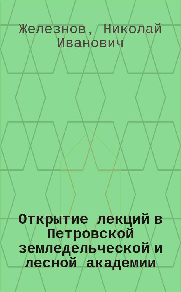 Открытие лекций в Петровской земледельческой и лесной академии : Речь дир. Акад