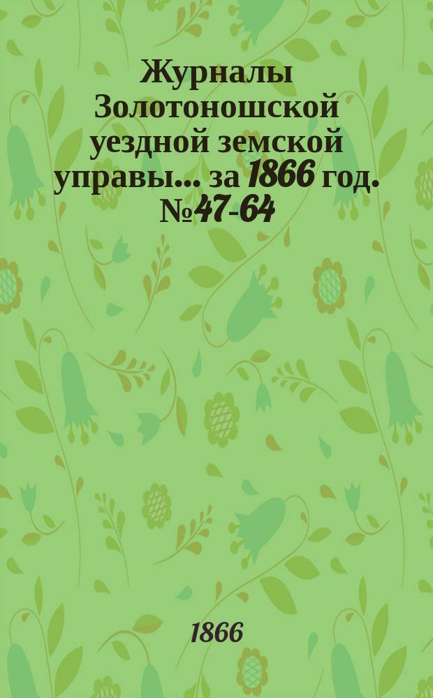 Журналы Золотоношской уездной земской управы... за 1866 год. № 47-64