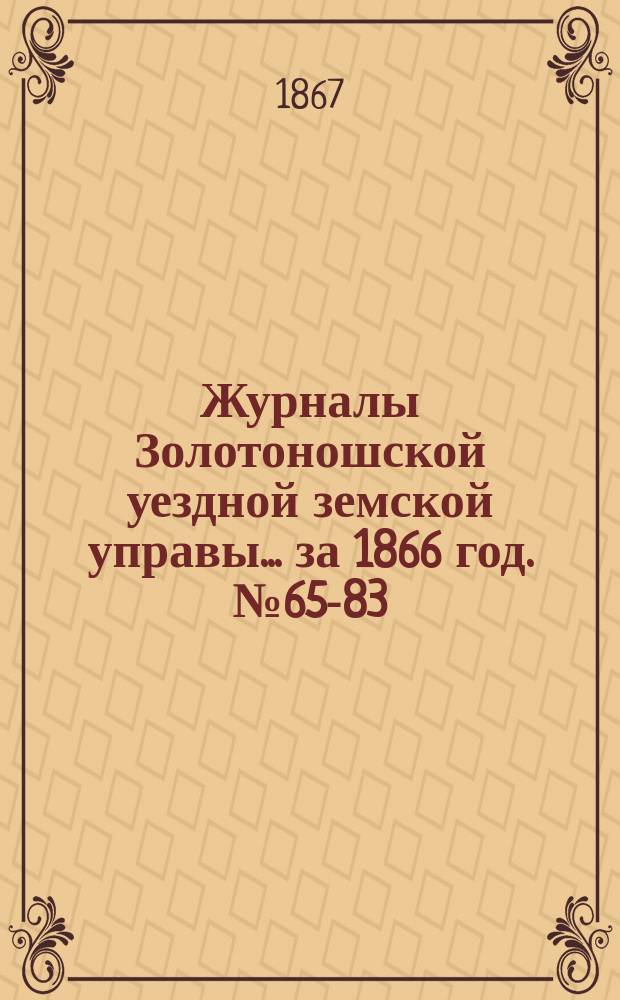 Журналы Золотоношской уездной земской управы... за 1866 год. [№ 65-83
