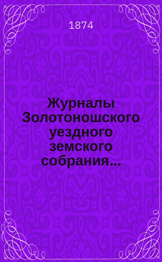Журналы Золотоношского уездного земского собрания.. : С прил. чрезвычайного... заседания 15 ноября 1873 года