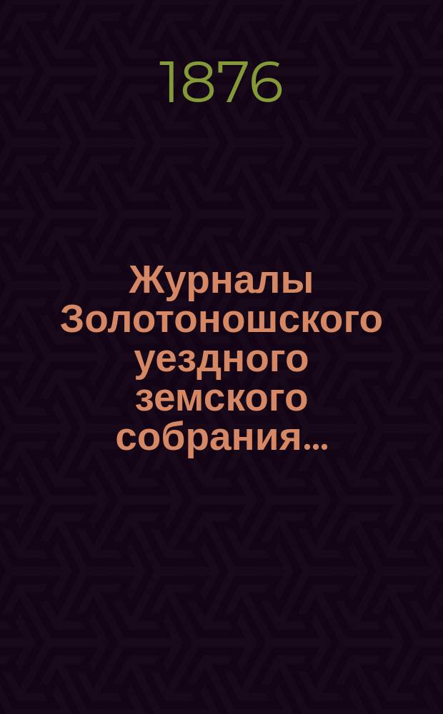 Журналы Золотоношского уездного земского собрания.. : С прил. чрезвычайного... 17 октября 1875 года