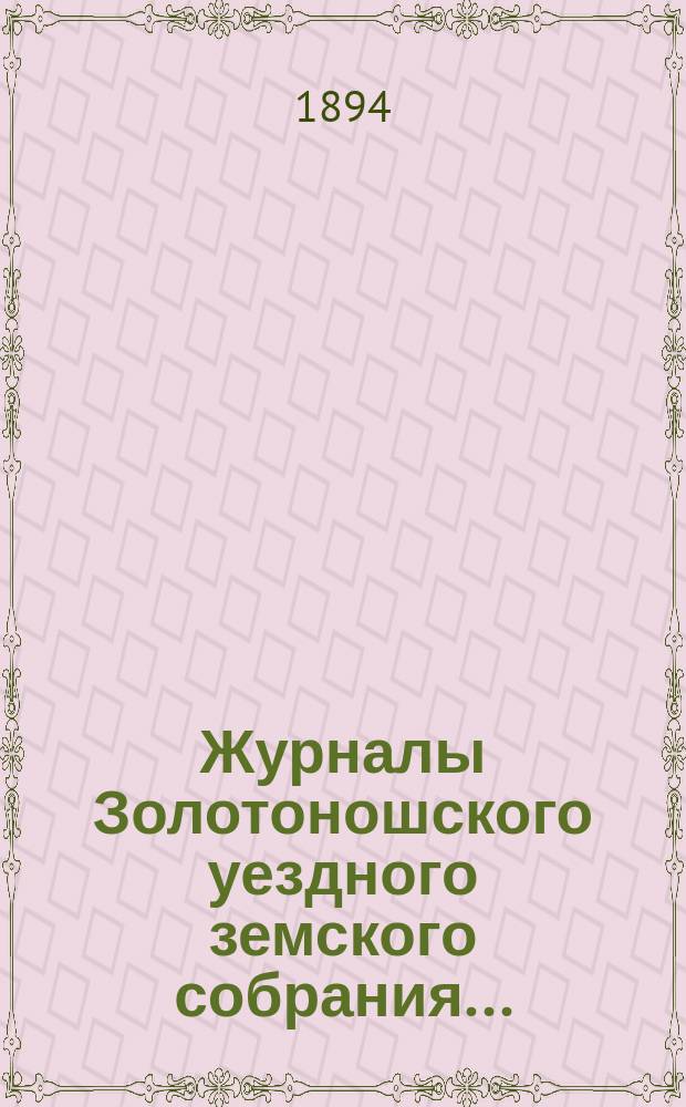 Журналы Золотоношского уездного земского собрания.. : С прил. экстренных сессий 7 сентября и 12 декабря 1893 г.