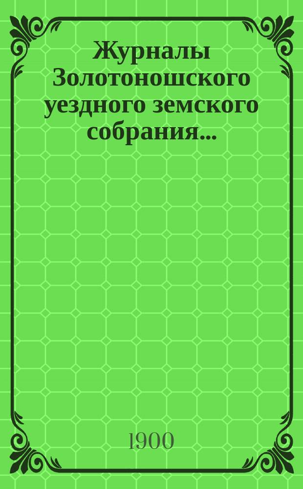 Журналы Золотоношского уездного земского собрания.. : С прил. XXXV очередной сессии 1899 г., 8, 9, 10 и 11-го октября