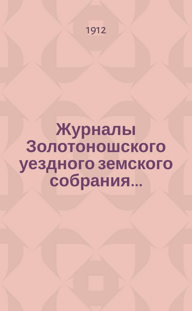 Журналы Золотоношского уездного земского собрания.. : С прил. IIIL очередной сессии, 29, 30 сентября, 1, 2 и 3 октября 1911 г.