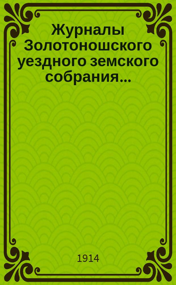 Журналы Золотоношского уездного земского собрания.. : С прил. IL очередной сессии, 3, 4, 5, 6, 8 и 10 октября 1913 года