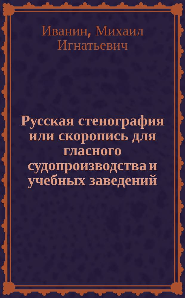 Русская стенография или скоропись для гласного судопроизводства и учебных заведений