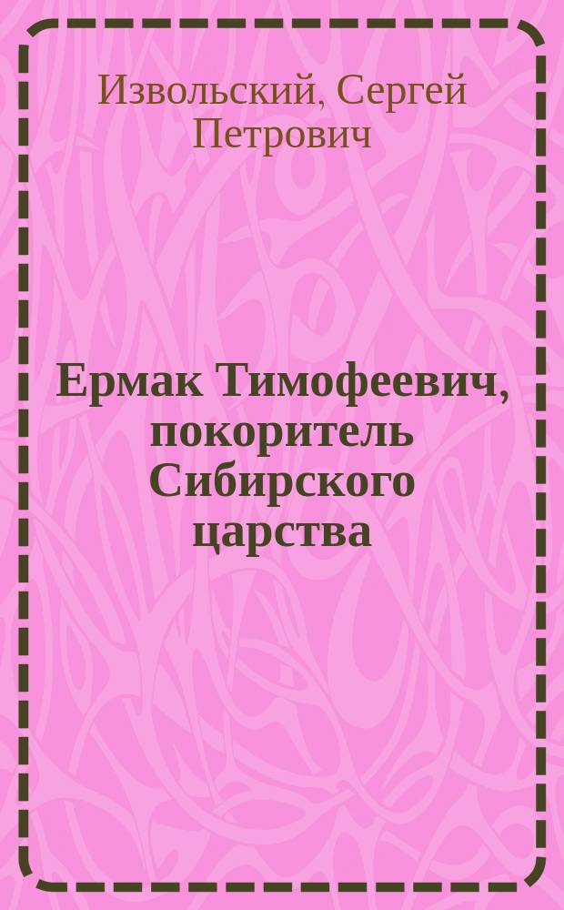 Ермак Тимофеевич, покоритель Сибирского царства : Ч. 1-2