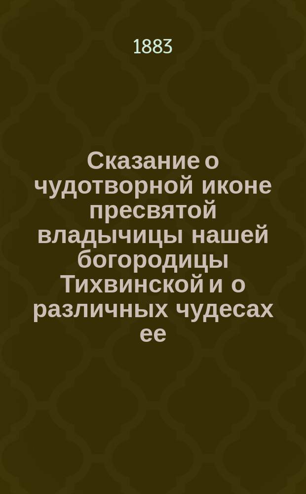 Сказание о чудотворной иконе пресвятой владычицы нашей богородицы Тихвинской и о различных чудесах ее, составленное по рукописи XVII столетия, хранящейся в Тихвинском монастыре
