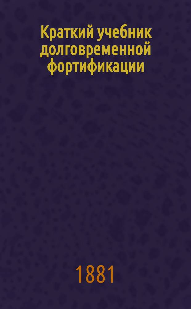 Краткий учебник долговременной фортификации : С отдельным атласом из 20 л. черт