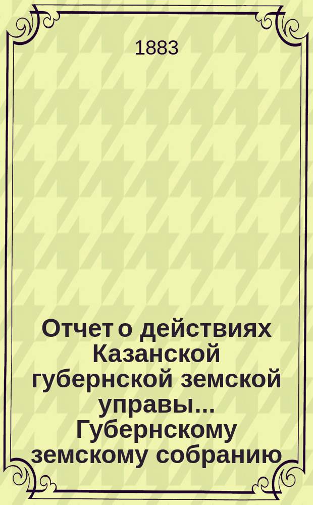 Отчет о действиях Казанской губернской земской управы... Губернскому земскому собранию... с 1 сентября 1882 по 1 сентября 1883 г. Отд. 2 : Взаимное земское страхование