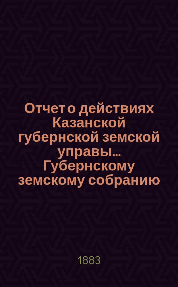 Отчет о действиях Казанской губернской земской управы... Губернскому земскому собранию... с 1 сентября 1882 по 1 сентября 1883 г. Отд. 5 : Распоряжения по заведениям общественного призрения