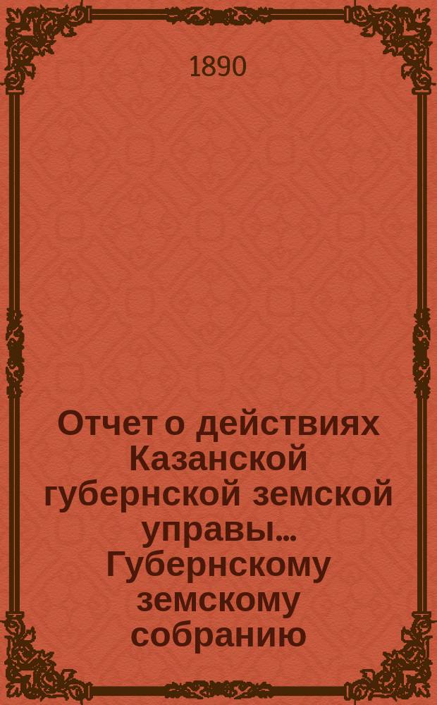 Отчет о действиях Казанской губернской земской управы... Губернскому земскому собранию... с 1-го сентября 1889 по 1-е сентября 1890 г. [Отд. 1 : О капиталах]