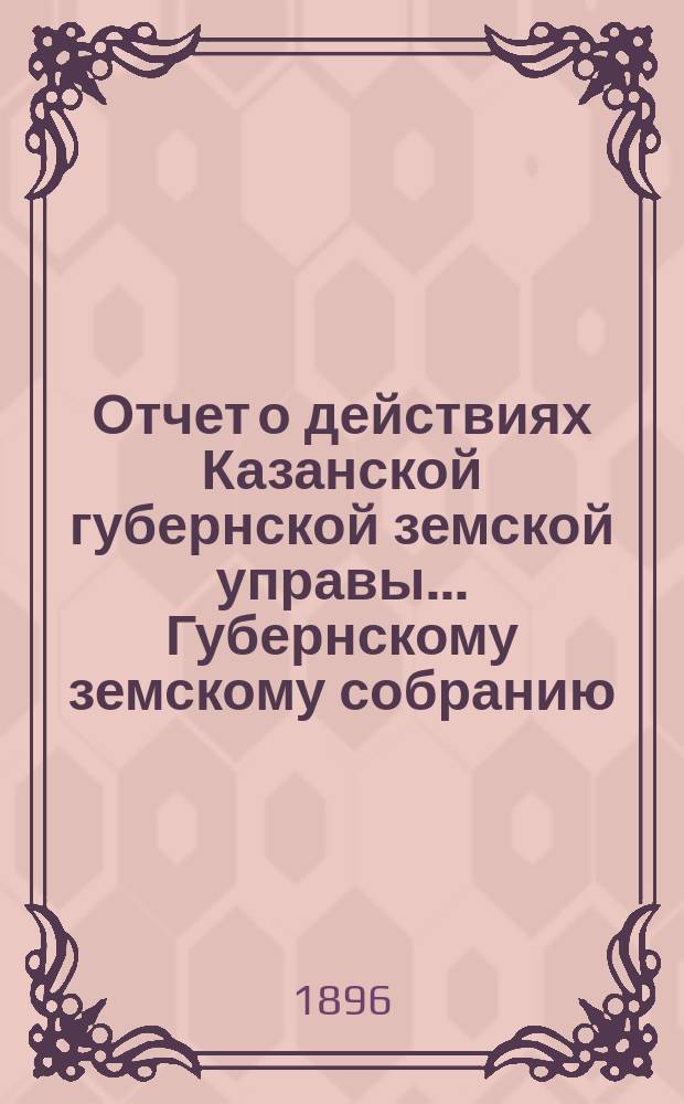 Отчет о действиях Казанской губернской земской управы... Губернскому земскому собранию... с 1 сентября 1895 г. по 1 сентября 1896 г. Отд. 2 : Взаимное земское страхование