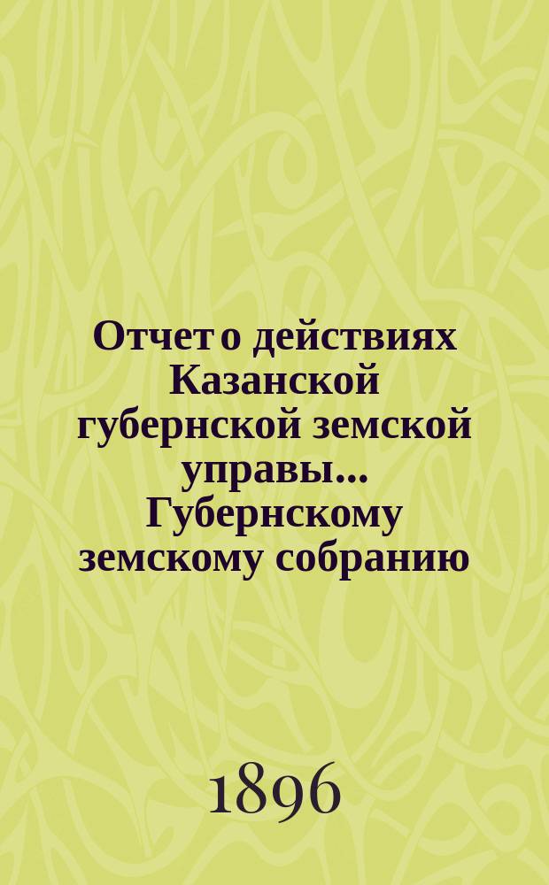 Отчет о действиях Казанской губернской земской управы... Губернскому земскому собранию... с 1 сентября 1895 г. по 1 сентября 1896 г. Отд. 4 : По дорожной повинности