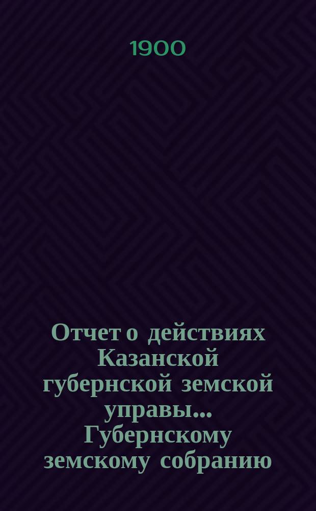 Отчет о действиях Казанской губернской земской управы... Губернскому земскому собранию... с 1 сентября 1898 по 1 сентября 1899 года. Отд. 2, 6, 7