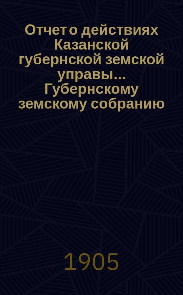 Отчет о действиях Казанской губернской земской управы... Губернскому земскому собранию... с 1 ноября 1904 г. по 1 сентября 1905 г. XLI очередному... : Отдел редакции газеты