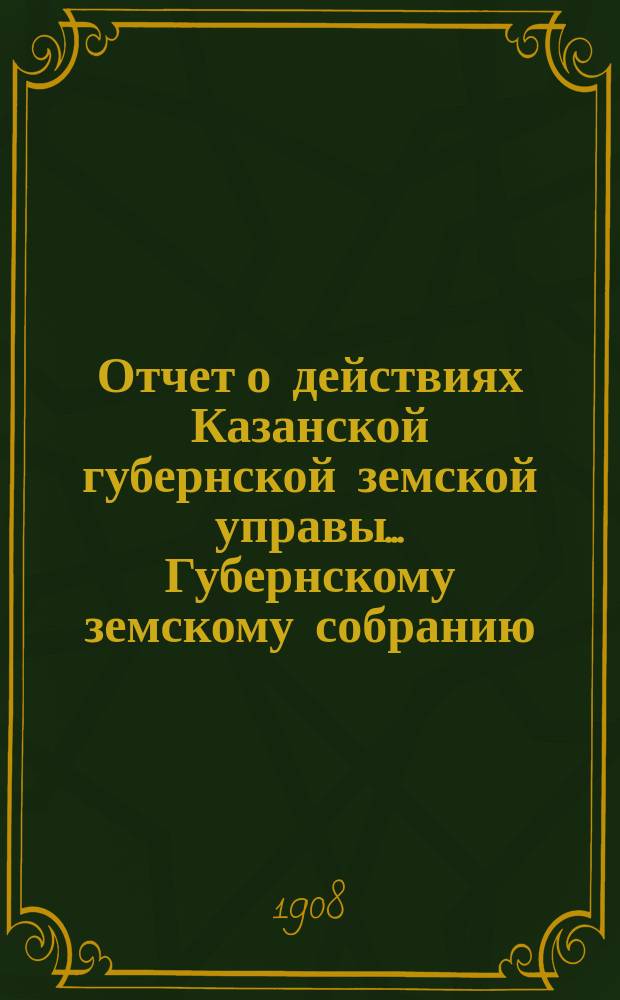 Отчет о действиях Казанской губернской земской управы... Губернскому земскому собранию... с 1-го сентября 1907 г. по 1-е сентября 1908 года. 44 очередному... : Отдел редакции газеты