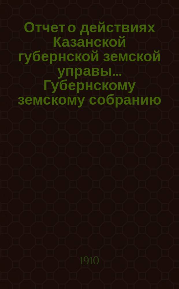 Отчет о действиях Казанской губернской земской управы... Губернскому земскому собранию... за 1909 г. : По Сельско-хозяйственному отделу и обзор деятельности Сельско-хозяйственного отдела за время с 1 сентября 1909 г. по 1 сентября 1910 г.