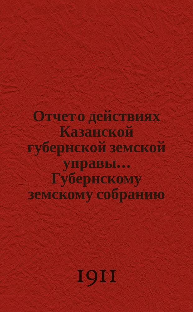 Отчет о действиях Казанской губернской земской управы... Губернскому земскому собранию... с 1 января 1910 года по 1 января 1911 года. 47 очередному... : Отдел редакции газеты