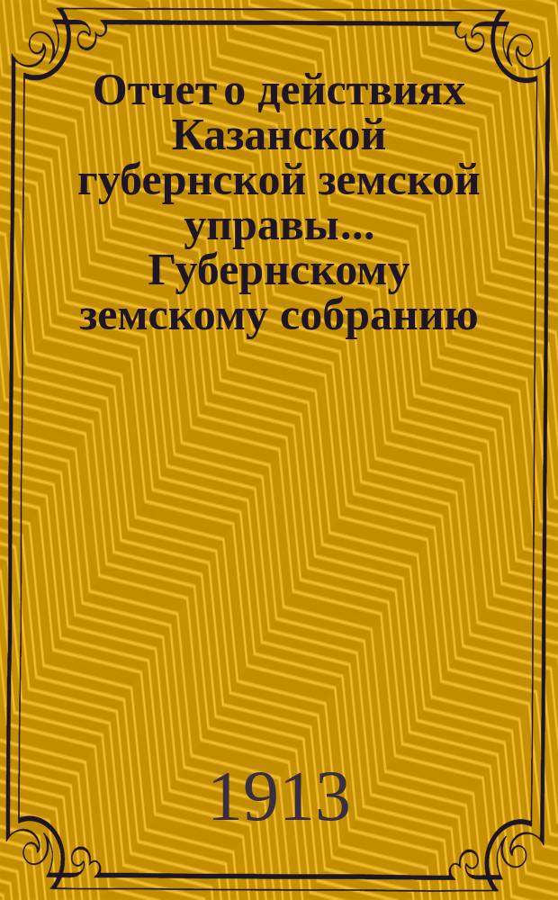 Отчет о действиях Казанской губернской земской управы... Губернскому земскому собранию... за 1912 год : По Сельско-хозяйственному отделу