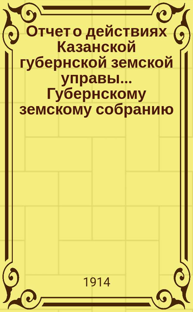 Отчет о действиях Казанской губернской земской управы... Губернскому земскому собранию... 50-му... : [Отдел редакции газеты]
