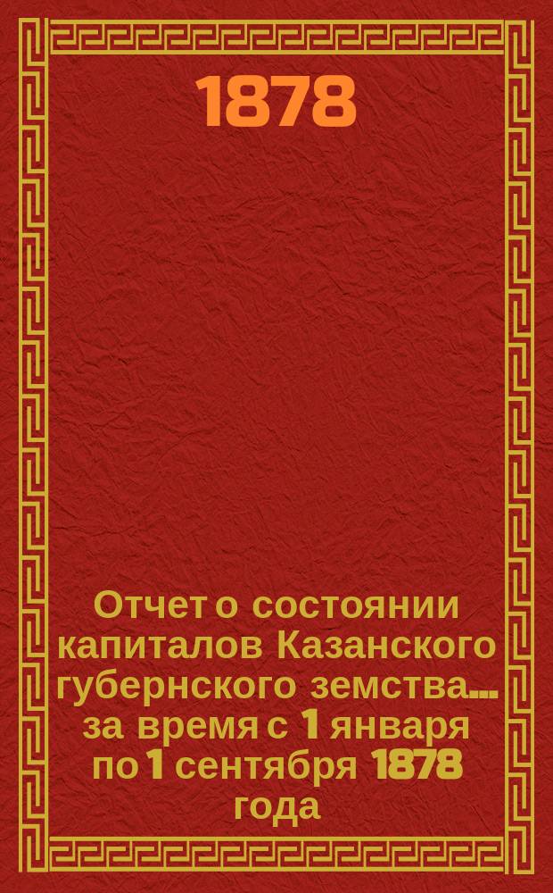 Отчет о состоянии капиталов Казанского губернского земства... за время с 1 января по 1 сентября 1878 года
