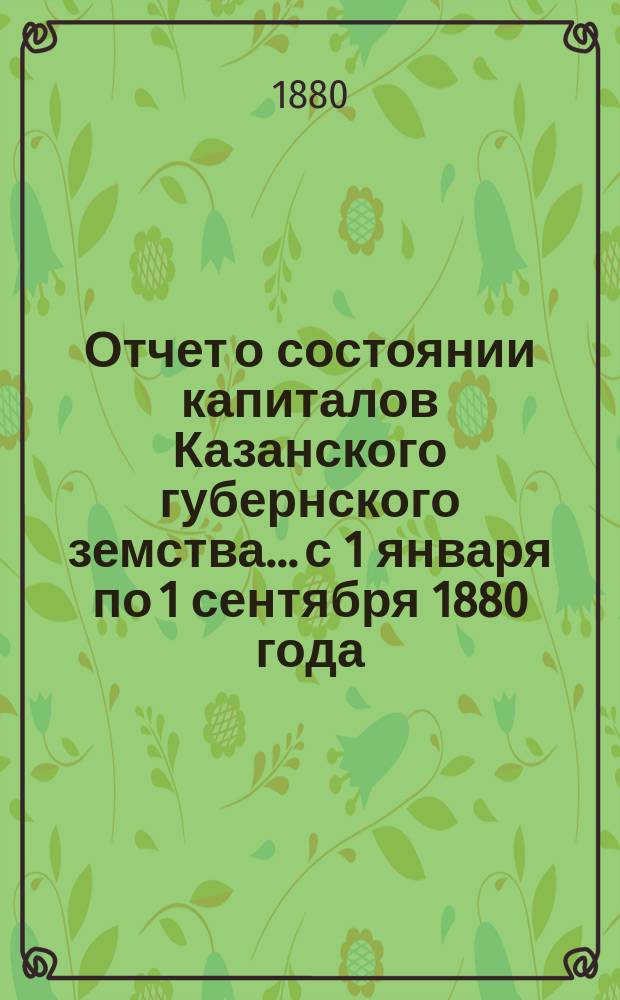 Отчет о состоянии капиталов Казанского губернского земства... с 1 января по 1 сентября 1880 года