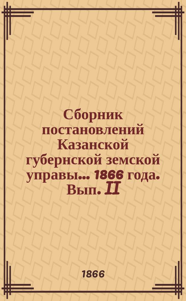 Сборник постановлений Казанской губернской земской управы... 1866 года. Вып. II
