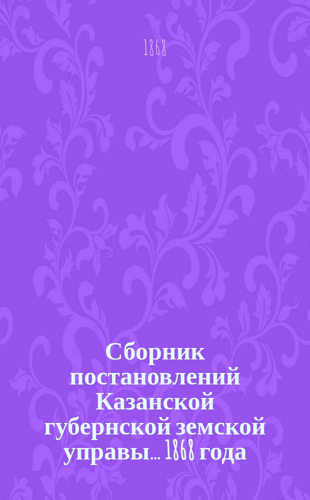 Сборник постановлений Казанской губернской земской управы... 1868 года