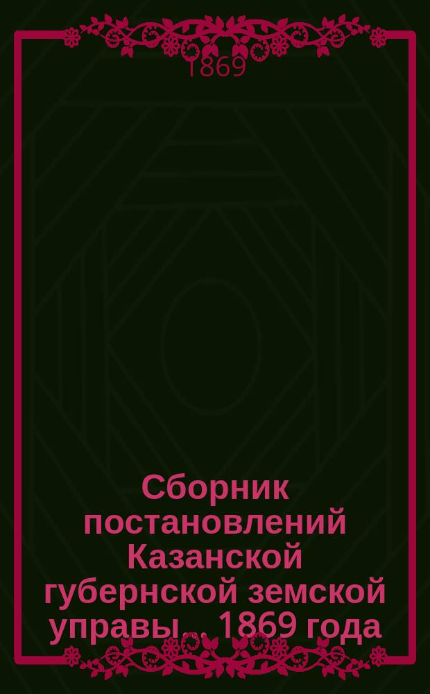 Сборник постановлений Казанской губернской земской управы... 1869 года