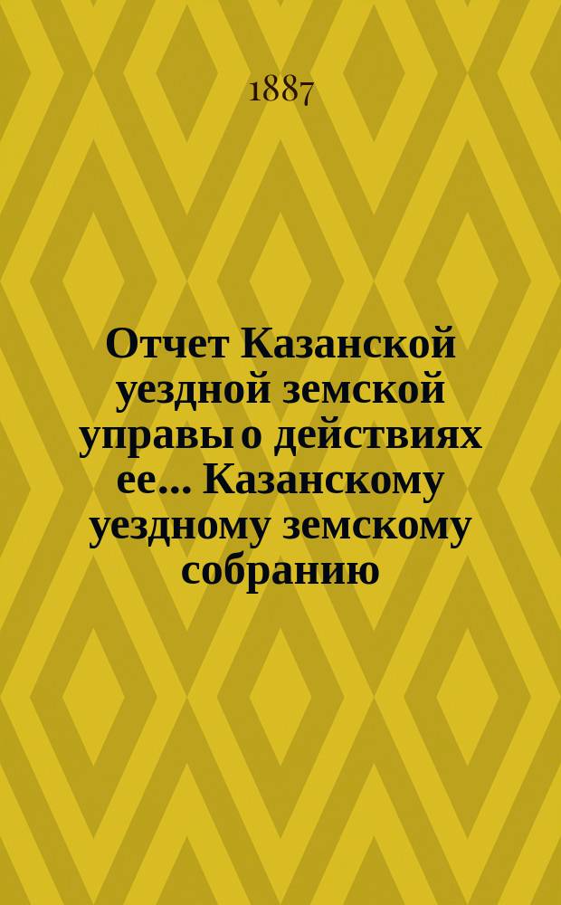Отчет Казанской уездной земской управы о действиях ее... Казанскому уездному земскому собранию. с 1-го июля 1886 г. по 1-е июля 1887 г. XXIII очередному... : По народному образованию