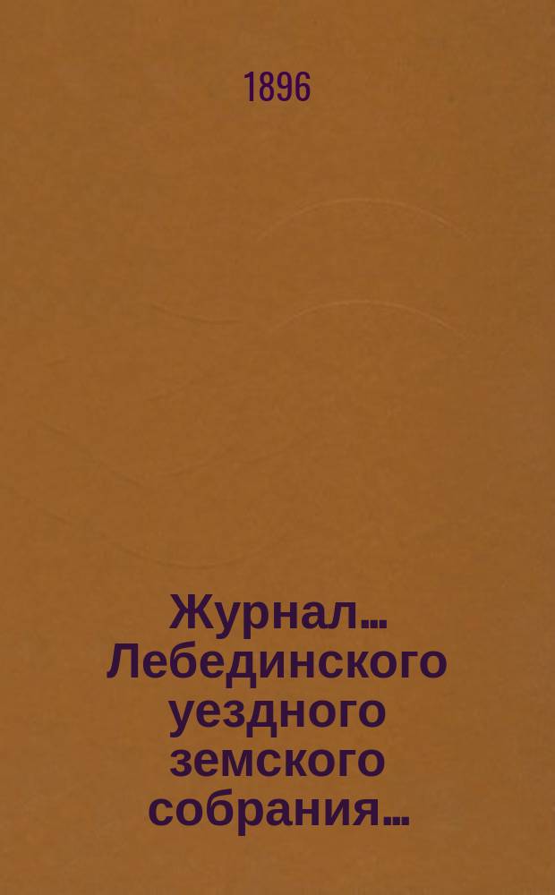 Журнал... Лебединского уездного земского собрания.. : С прил. XXXI/IV очередного... : XXXI/IV очередного... 2 и 3 октября 1895 года